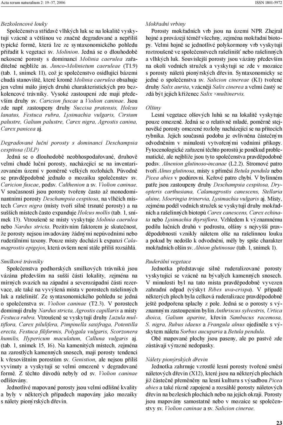 1, snímek 11), což je společenstvo osidlující bázemi chudá stanoviště, které kromě Molinia caerulea obsahuje jen velmi málo jiných druhů charakteristických pro bezkolencové trávníky.