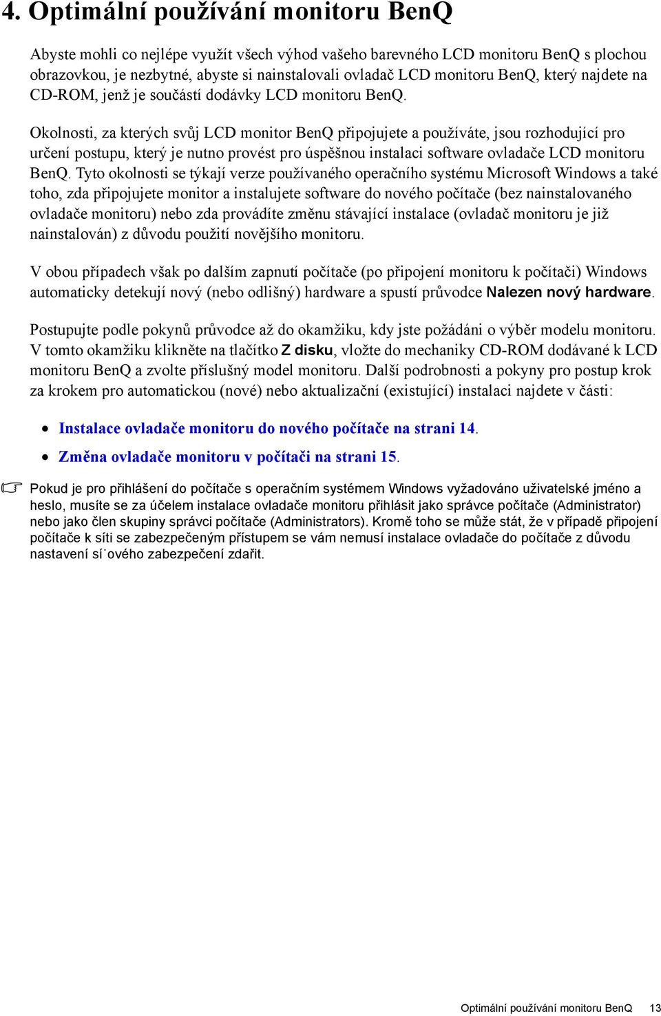 Okolnosti, za kterých svůj LCD monitor BenQ připojujete a používáte, jsou rozhodující pro určení postupu, který je nutno provést pro úspěšnou instalaci software ovladače LCD monitoru BenQ.