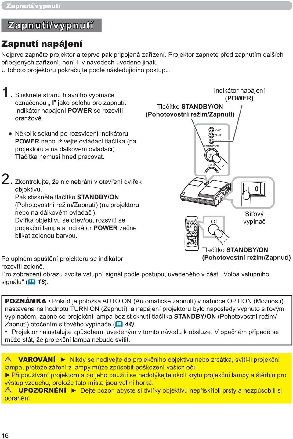 a teprve pak připojená zařízení. Projektor zapněte před zapnutím dalších připojených zařízení, není-li v návodech uvedeno jinak. U tohoto projektoru pokračujte podle následujícího postupu. 1.