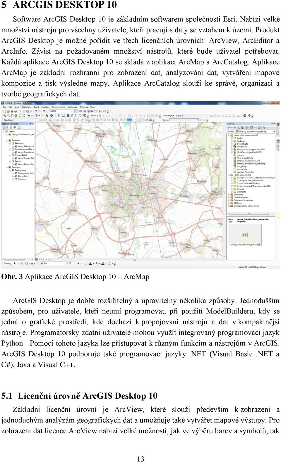 Každá aplikace ArcGIS Desktop 10 se skládá z aplikací ArcMap a ArcCatalog. Aplikace ArcMap je základní rozhranní pro zobrazení dat, analyzování dat, vytváření mapové kompozice a tisk výsledné mapy.