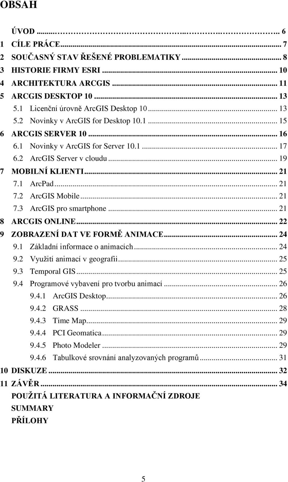 .. 21 7.3 ArcGIS pro smartphone... 21 8 ARCGIS ONLINE... 22 9 ZOBRAZENÍ DAT VE FORMĚ ANIMACE... 24 9.1 Základní informace o animacích... 24 9.2 Využití animací v geografii... 25 9.3 Temporal GIS.