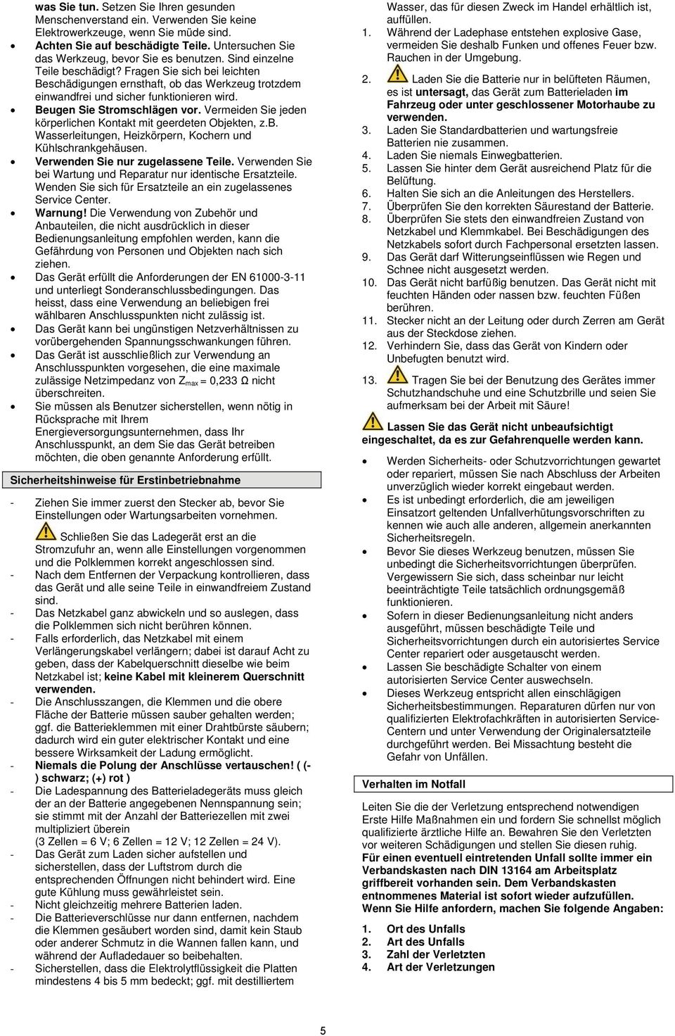 Fragen Sie sich bei leichten Beschädigungen ernsthaft, ob das Werkzeug trotzdem einwandfrei und sicher funktionieren wird. Beugen Sie Stromschlägen vor.