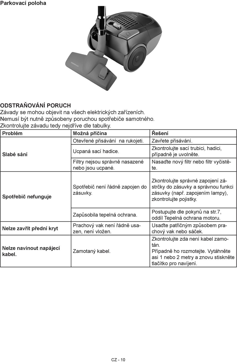 Zkontrolujte sací trubici, hadici, případně je uvolněte. Nasaďte nový filtr nebo filtr vyčistěte. Spotřebič nefunguje Nelze zavřít přední kryt Nelze navinout napájecí kabel.