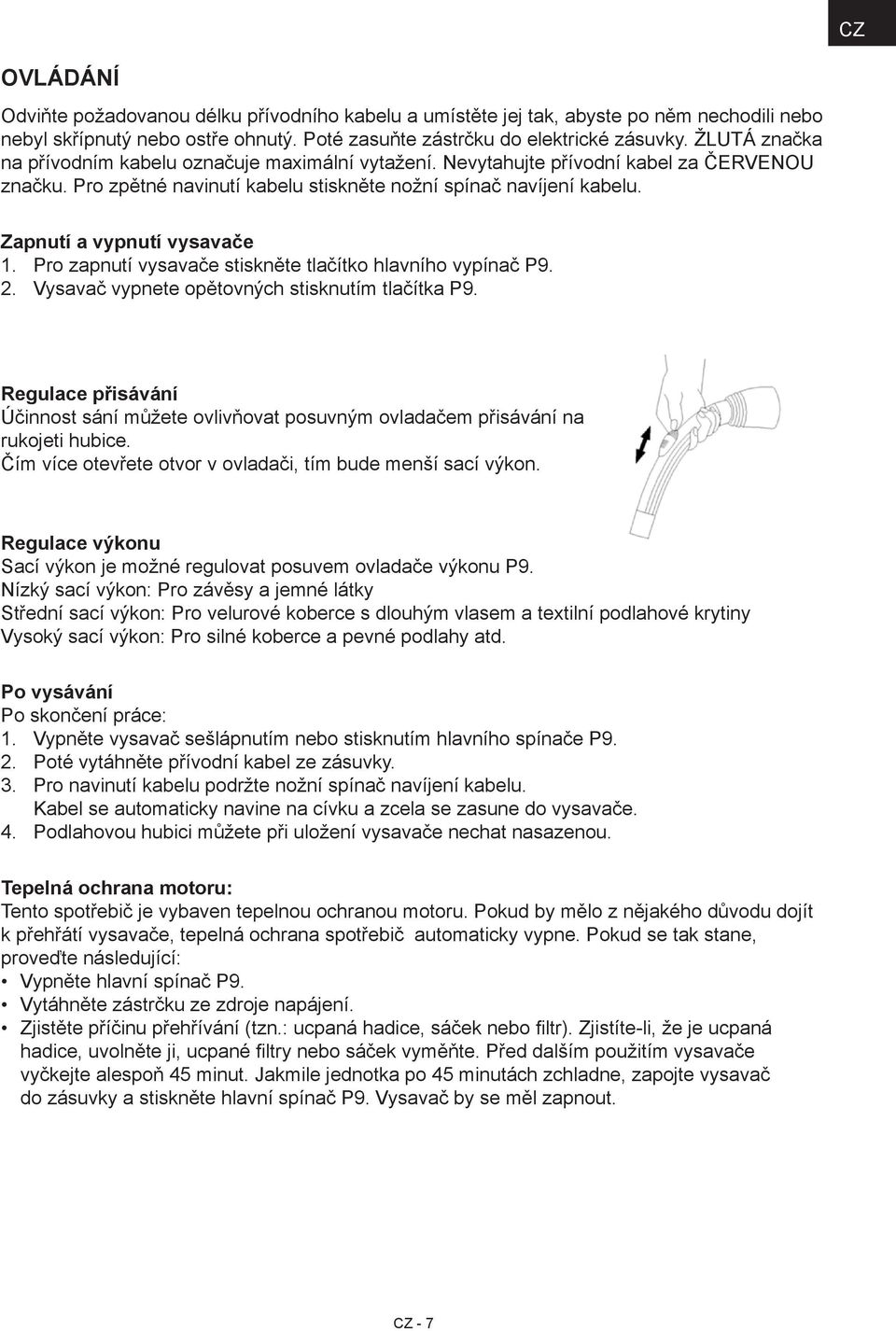 Zapnutí a vypnutí vysavače 1. Pro zapnutí vysavače stiskněte tlačítko hlavního vypínač P9. 2. Vysavač vypnete opětovných stisknutím tlačítka P9.