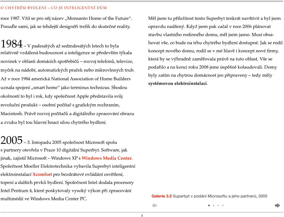 Když jsem pak začal v roce 2006 plánovat 1984 V padesátých až sedmdesátých letech to byla relativně vzdálená budoucnost a inteligence se především týkala novinek v oblasti domácích spotřebičů rozvoj