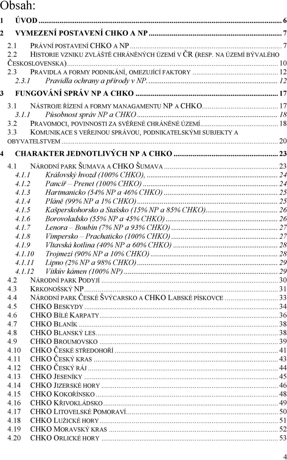 .. 18 3.2 PRAVOMOCI, POVINNOSTI ZA SVĚŘENÉ CHRÁNĚNÉ ÚZEMÍ... 18 3.3 KOMUNIKACE S VEŘEJNOU SPRÁVOU, PODNIKATELSKÝMI SUBJEKTY A OBYVATELSTVEM... 20 4 CHARAKTER JEDNOTLIVÝCH NP A CHKO... 23 4.
