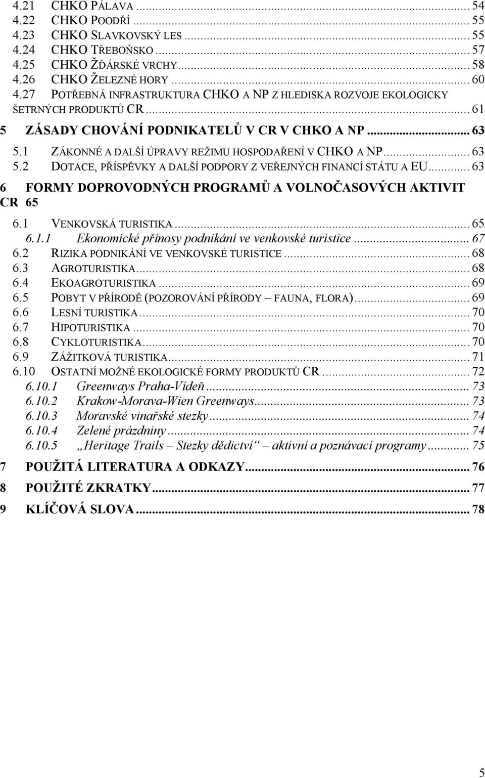 1 ZÁKONNÉ A DALŠÍ ÚPRAVY REŽIMU HOSPODAŘENÍ V CHKO A NP... 63 5.2 DOTACE, PŘÍSPĚVKY A DALŠÍ PODPORY Z VEŘEJNÝCH FINANCÍ STÁTU A EU... 63 6 FORMY DOPROVODNÝCH PROGRAMŮ A VOLNOČASOVÝCH AKTIVIT CR 65 6.