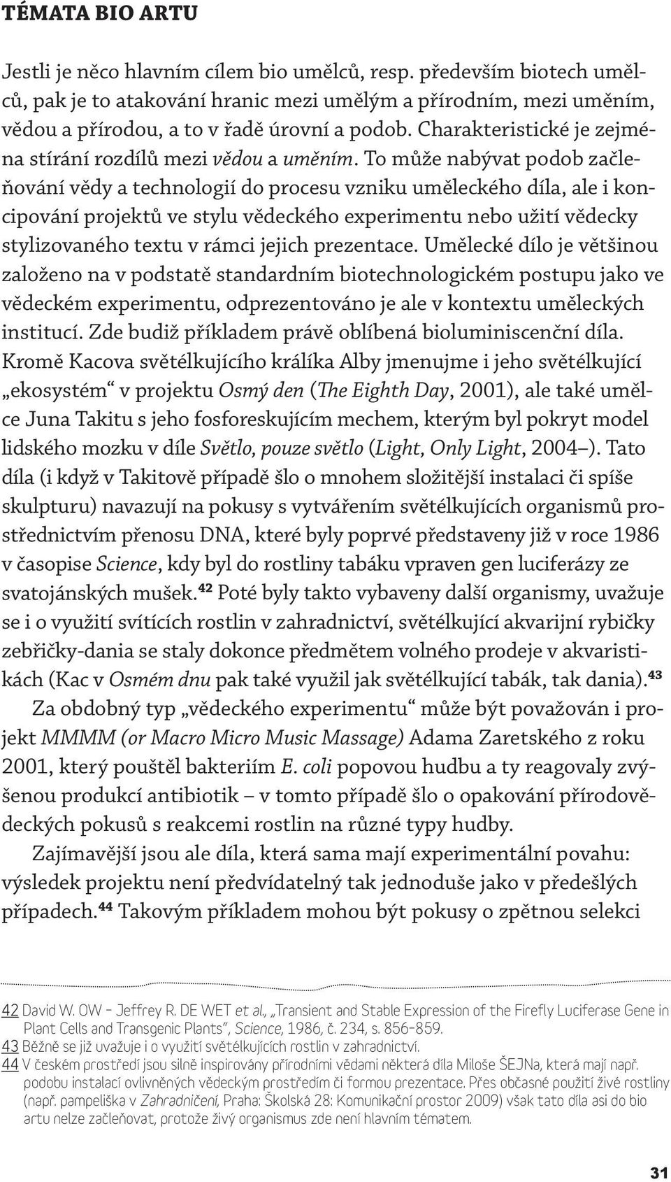 To může nabývat podob začleňování vědy a technologií do procesu vzniku uměleckého díla, ale i koncipování projektů ve stylu vědeckého experimentu nebo užití vědecky stylizovaného textu v rámci jejich