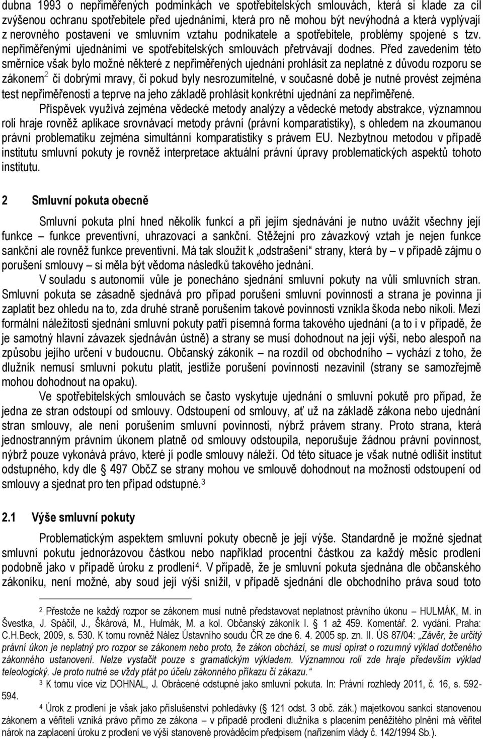 Před zavedením této směrnice však bylo možné některé z nepřiměřených ujednání prohlásit za neplatné z důvodu rozporu se zákonem 2 či dobrými mravy, či pokud byly nesrozumitelné, v současné době je