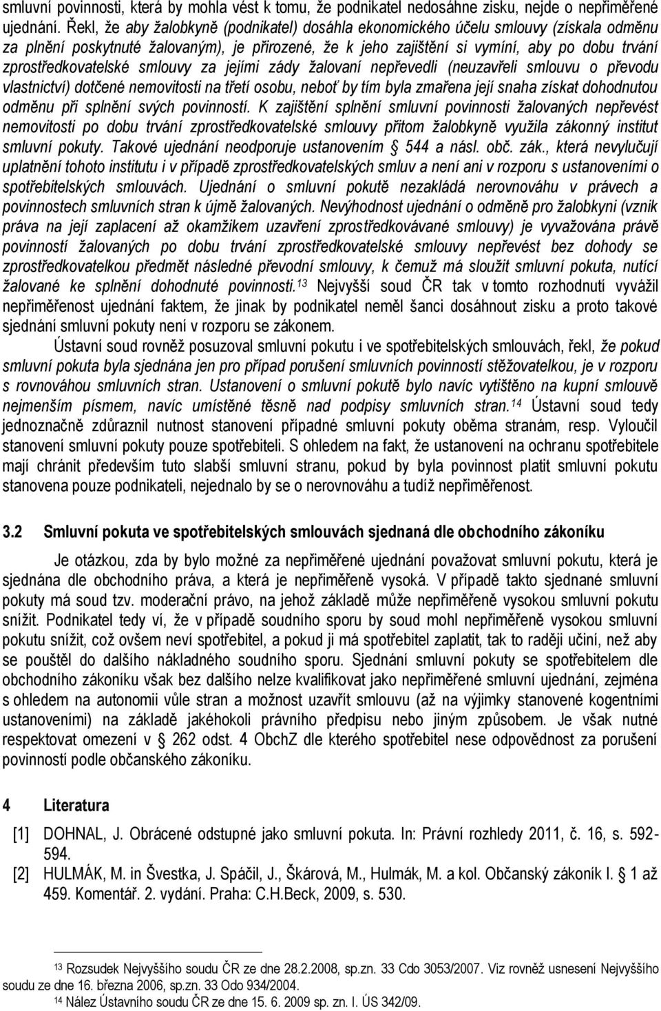 zprostředkovatelské smlouvy za jejími zády žalovaní nepřevedli (neuzavřeli smlouvu o převodu vlastnictví) dotčené nemovitosti na třetí osobu, neboť by tím byla zmařena její snaha získat dohodnutou