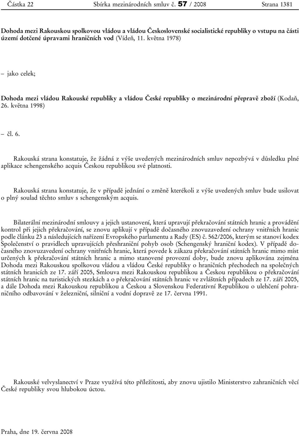 května 1978) jako celek; Dohoda mezi vládou Rakouské republiky a vládou České republiky o mezinárodní přepravě zboží (Kodaň, 26. května 1998) čl. 6.