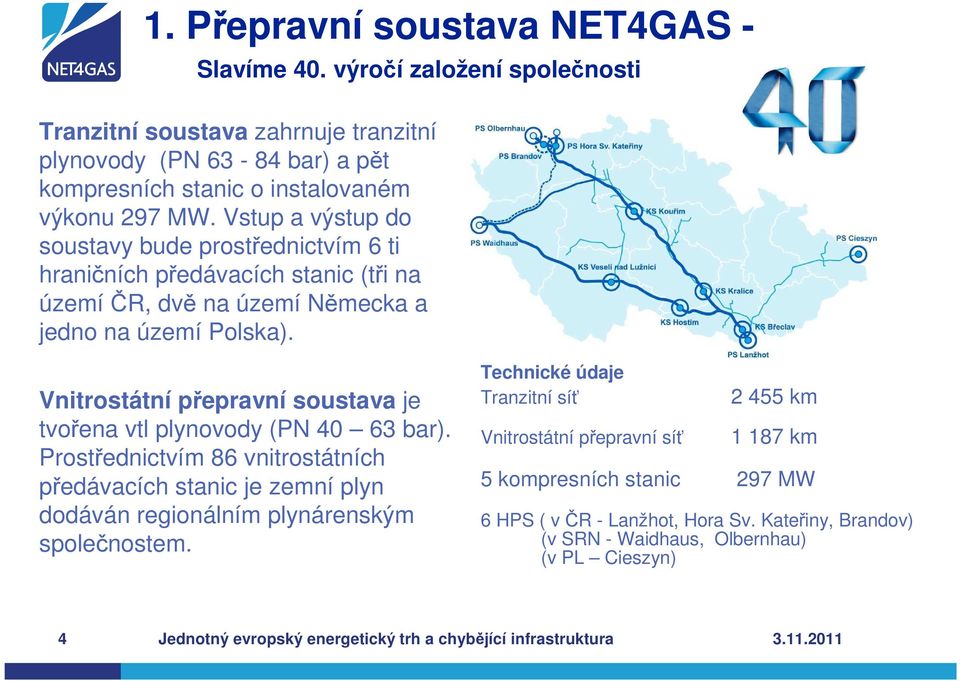 Vnitrostátní přepravní soustava je tvořena vtl plynovody (PN 40 63 bar). Prostřednictvím 86 vnitrostátních předávacích stanic je zemní plyn dodáván regionálním plynárenským společnostem.