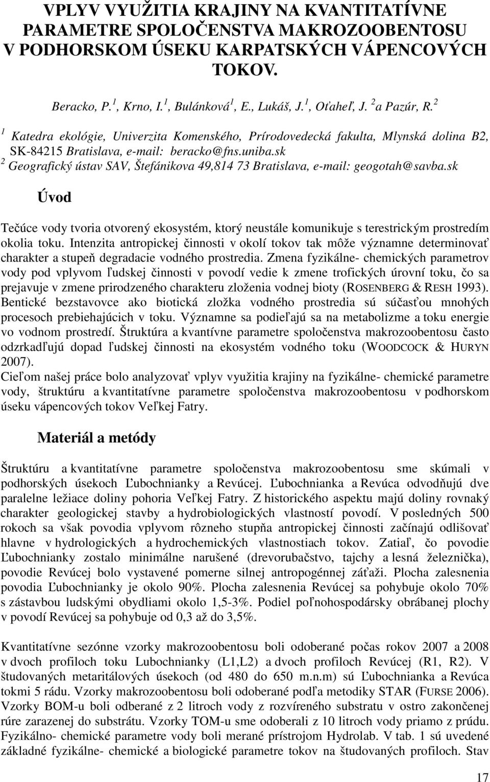 sk 2 Geografický ústav SAV, Štefánikova 49,814 73 Bratislava, e-mail: geogotah@savba.sk Úvod Tečúce vody tvoria otvorený ekosystém, ktorý neustále komunikuje s terestrickým prostredím okolia toku.