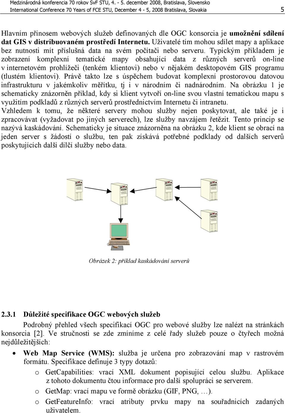 Typickým příkladem je zobrazení komplexní tematické mapy obsahující data z různých serverů on-line v internetovém prohlížeči (tenkém klientovi) nebo v nějakém desktopovém GIS programu (tlustém