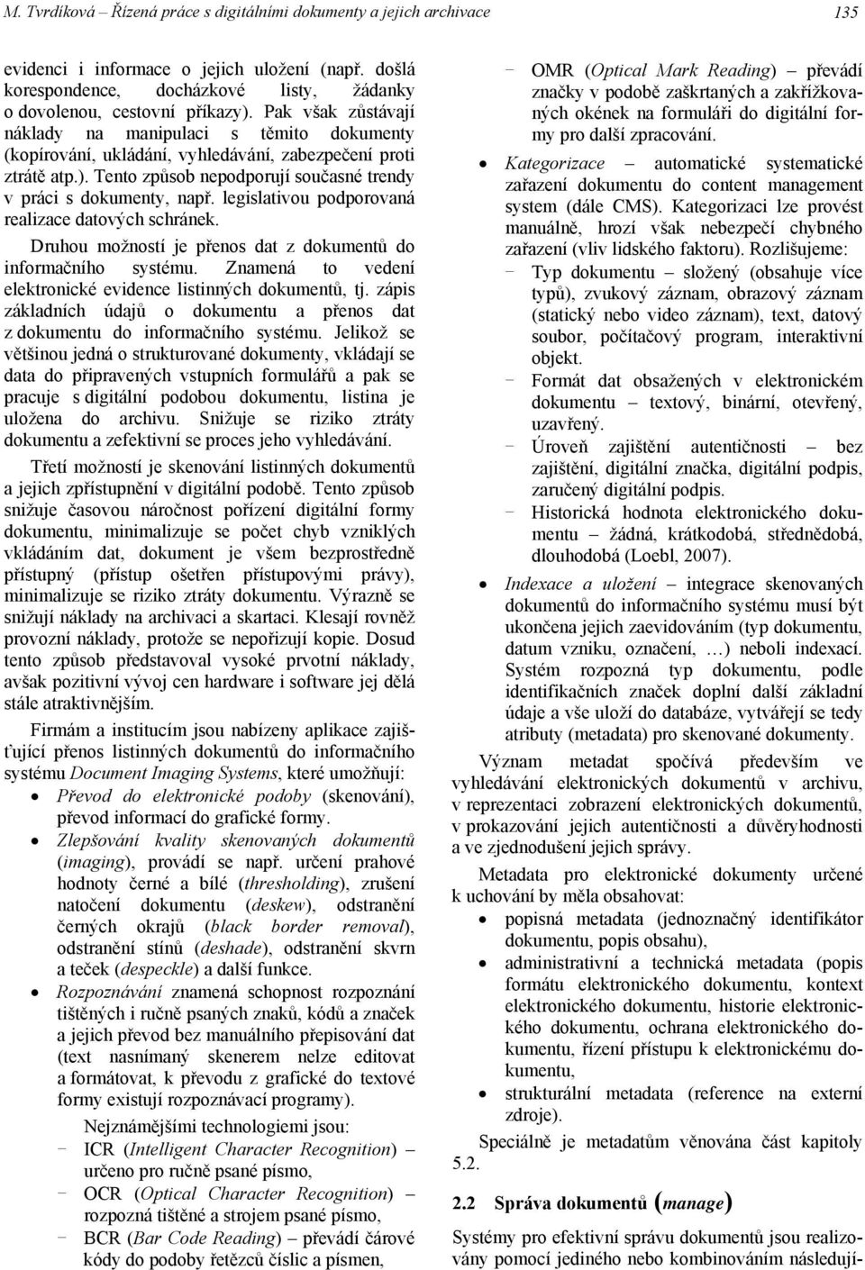 legislativou podporovaná realizace datových schránek. Druhou možností je přenos dat z dokumentů do informačního systému. Znamená to vedení elektronické evidence listinných dokumentů, tj.