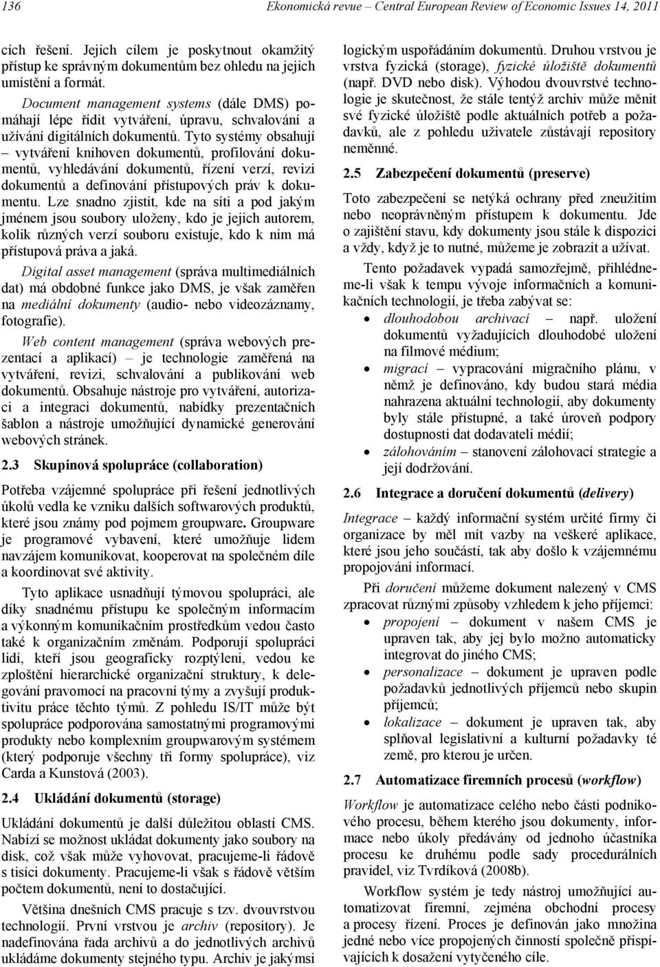 Tyto systémy obsahují vytváření knihoven dokumentů, profilování dokumentů, vyhledávání dokumentů, řízení verzí, revizi dokumentů a definování přístupových práv k dokumentu.