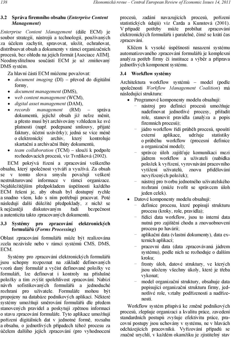 ochraňovat, distribuovat obsah a dokumenty v rámci organizačních procesů, bez ohledu na jejich formát [Asociace AIIM]. Neodmyslitelnou součástí ECM je už zmiňovaný DMS systém.