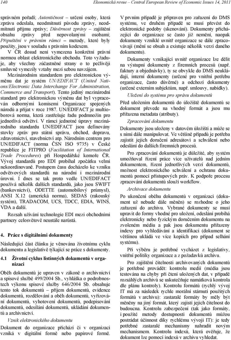 V ČR dosud není vymezena konkrétní právní normou oblast elektronického obchodu. Toto vyžaduje, aby všechny zúčastněné strany o to pečlivěji smluvně vymezily vztahy mezi sebou navzájem.