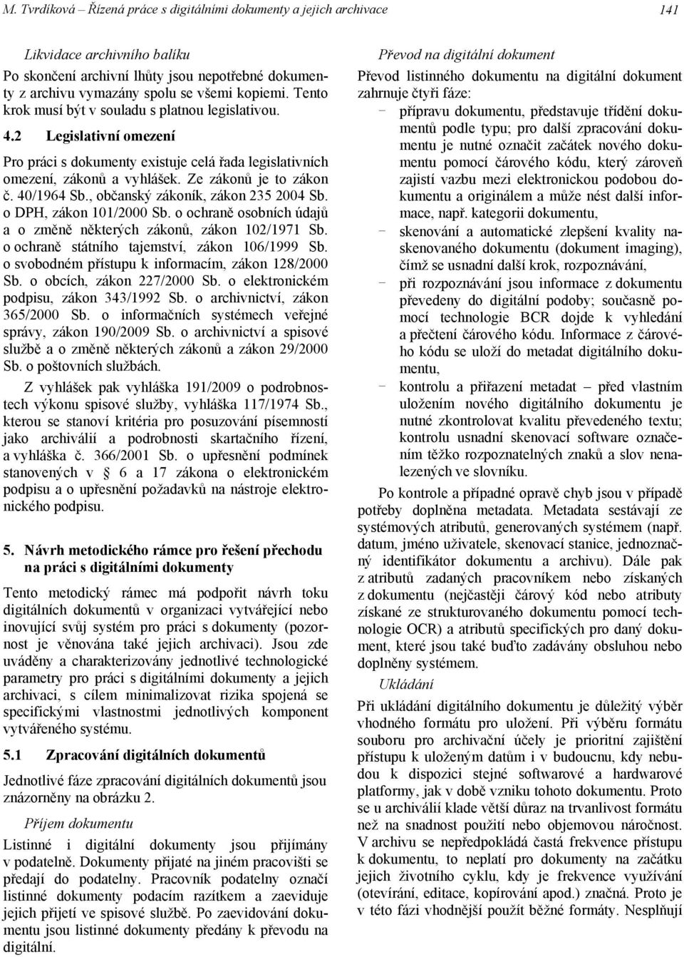 , občanský zákoník, zákon 235 2004 Sb. o DPH, zákon 101/2000 Sb. o ochraně osobních údajů a o změně některých zákonů, zákon 102/1971 Sb. o ochraně státního tajemství, zákon 106/1999 Sb.