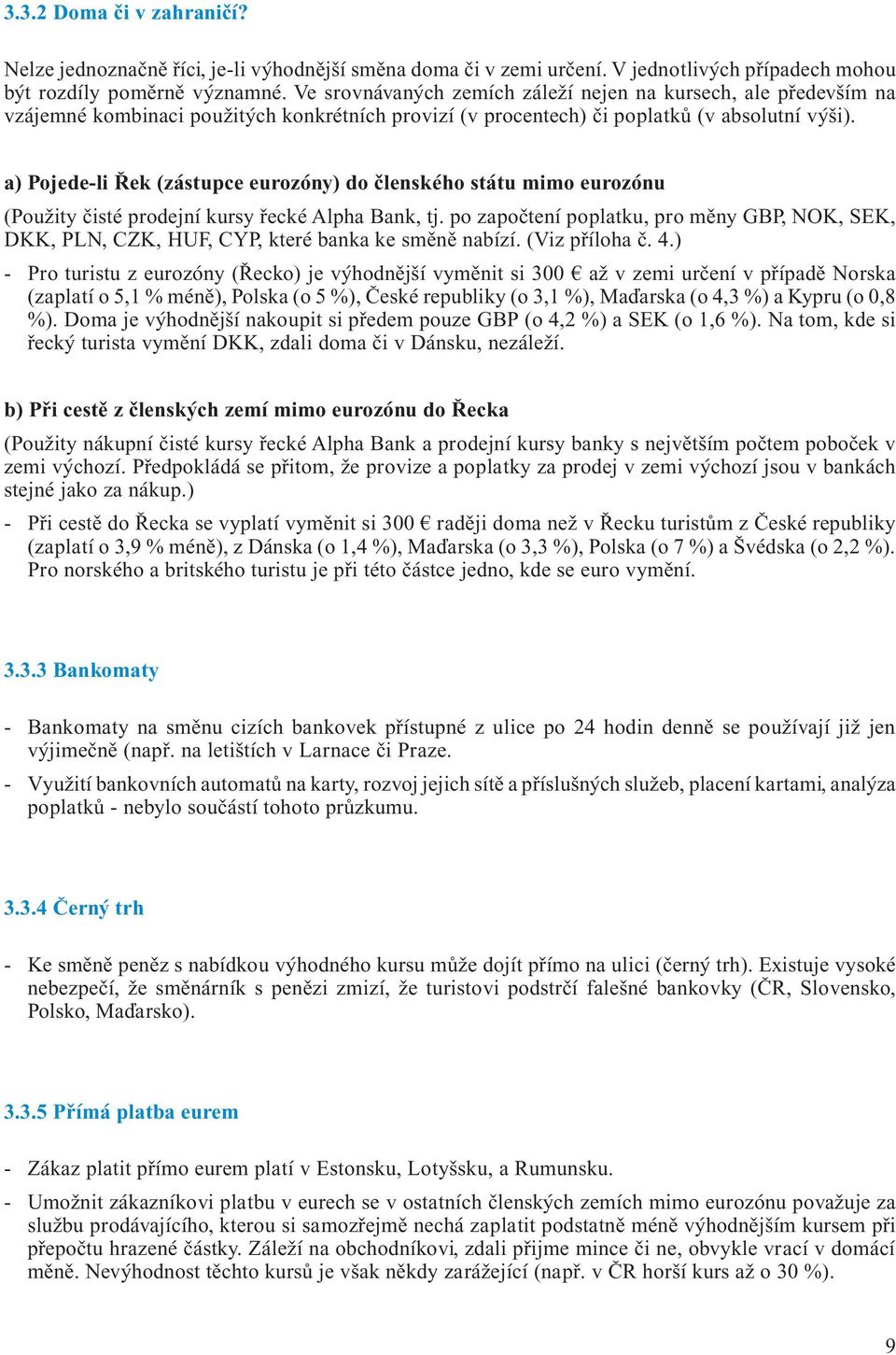 a) Pojede-li Řek (zástupce eurozóny) do členského státu mimo eurozónu (Použity čisté prodejní kursy řecké Alpha Bank, tj.