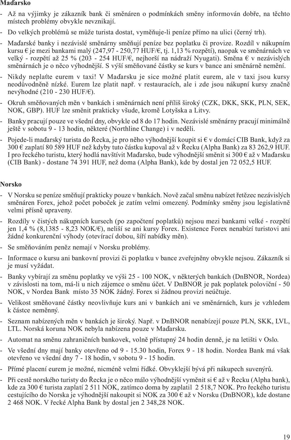 Rozdíl v nákupním kursu je mezi bankami malý (247,97-250,77 HUF/, tj. 1,13 % rozpětí), naopak ve směnárnách ve velký - rozpětí až 25 % (203-254 HUF/, nejhorší na nádraží Nyugati).