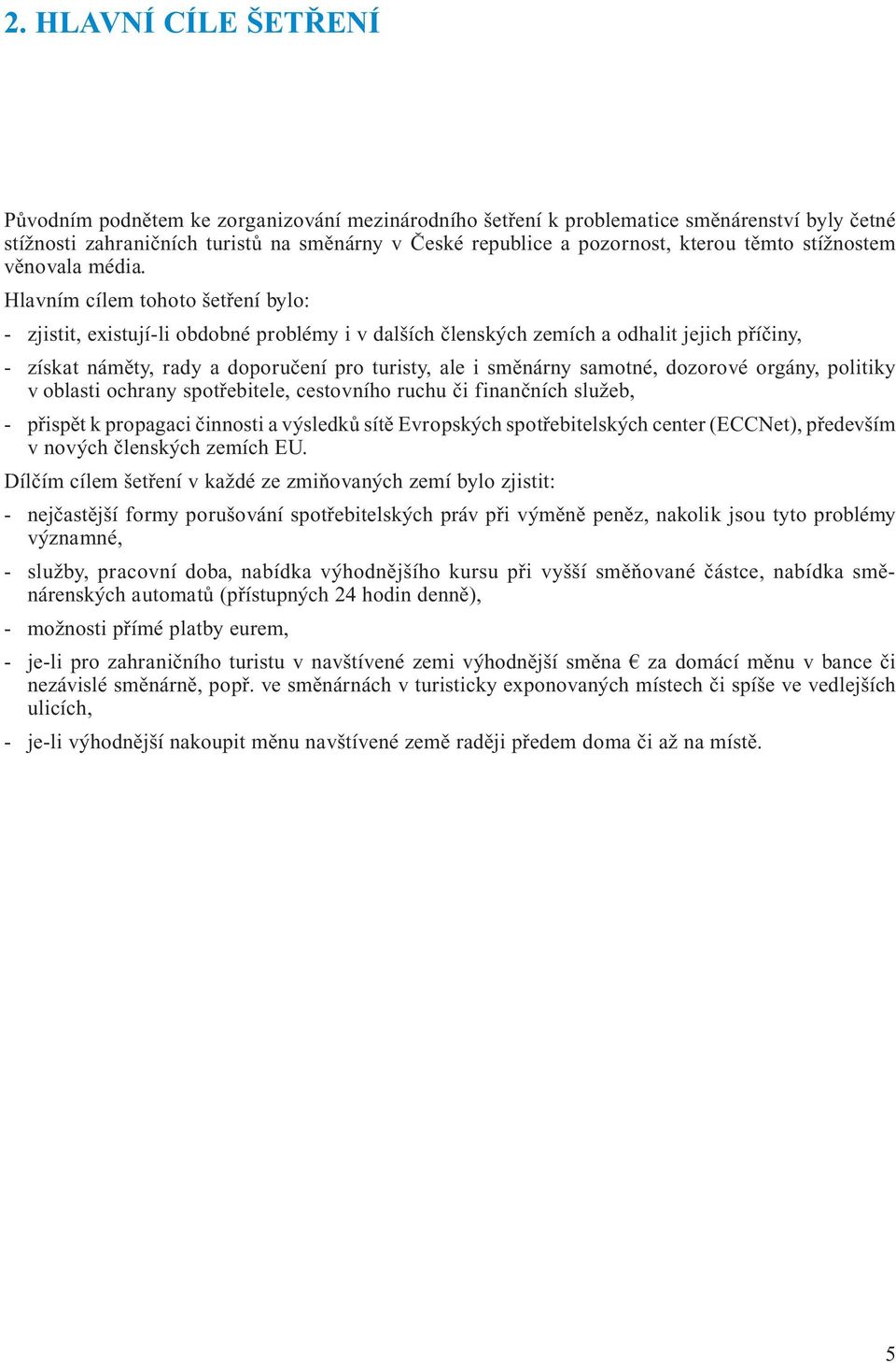 Hlavním cílem tohoto šetření bylo: - zjistit, existují-li obdobné problémy i v dalších členských zemích a odhalit jejich příčiny, - získat náměty, rady a doporučení pro turisty, ale i směnárny
