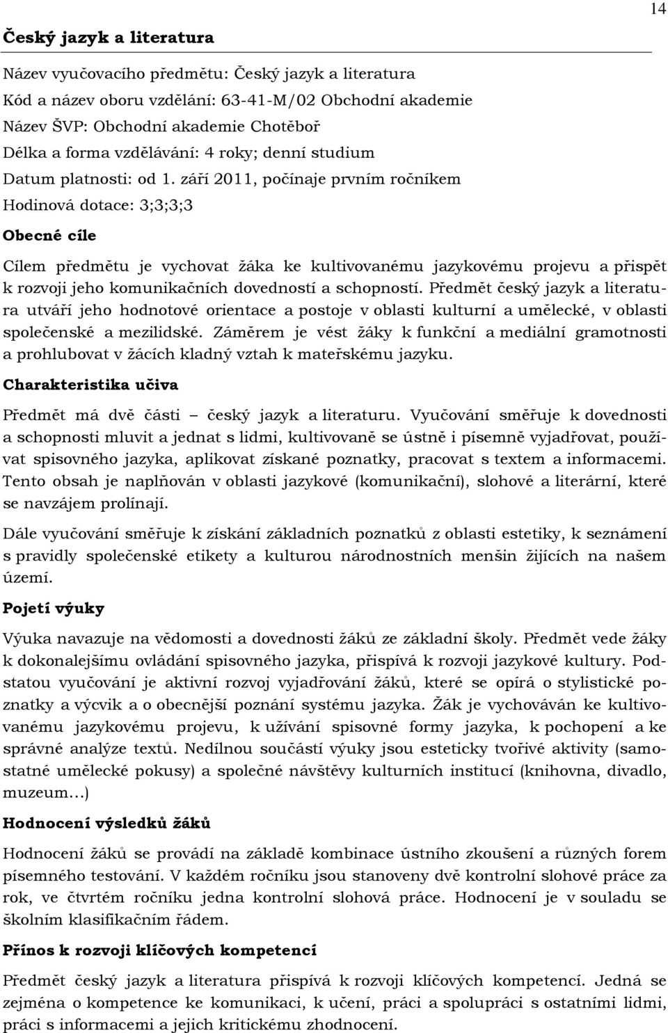 září 2011, počínaje prvním ročníkem Hodinová dotace: 3;3;3;3 Obecné cíle Cílem předmětu je vychovat ţáka ke kultivovanému jazykovému projevu a přispět k rozvoji jeho komunikačních dovedností a