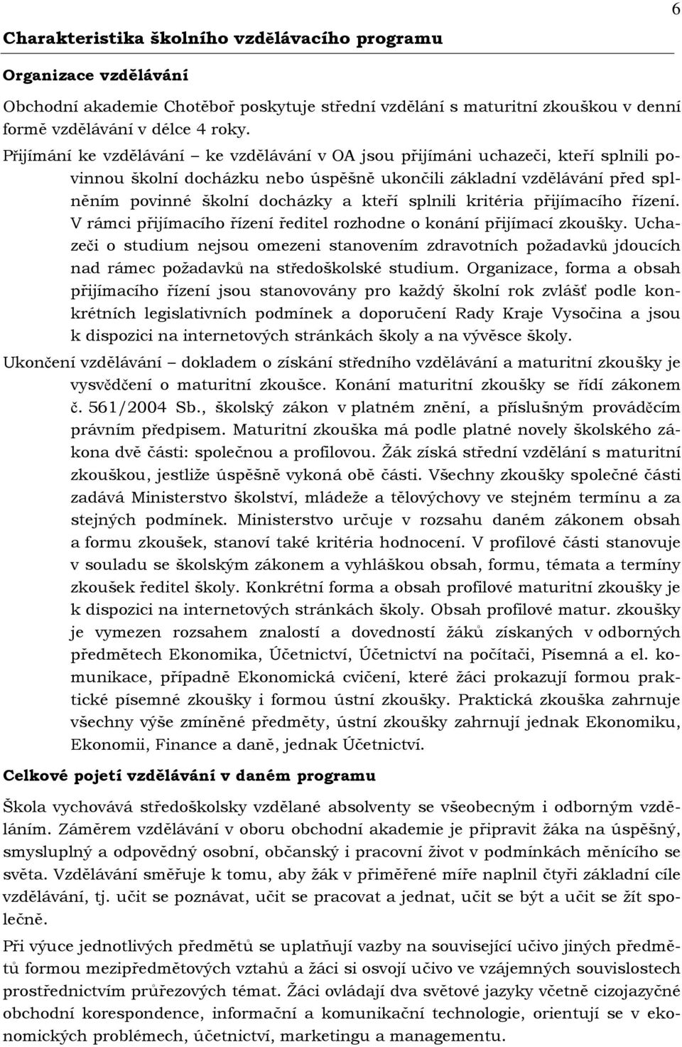 splnili kritéria přijímacího řízení. V rámci přijímacího řízení ředitel rozhodne o konání přijímací zkoušky.