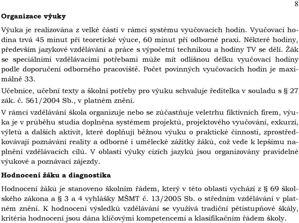 se speciálními vzdělávacími potřebami můţe mít odlišnou délku vyučovací hodiny podle doporučení odborného pracoviště. Počet povinných vyučovacích hodin je maximálně 33.