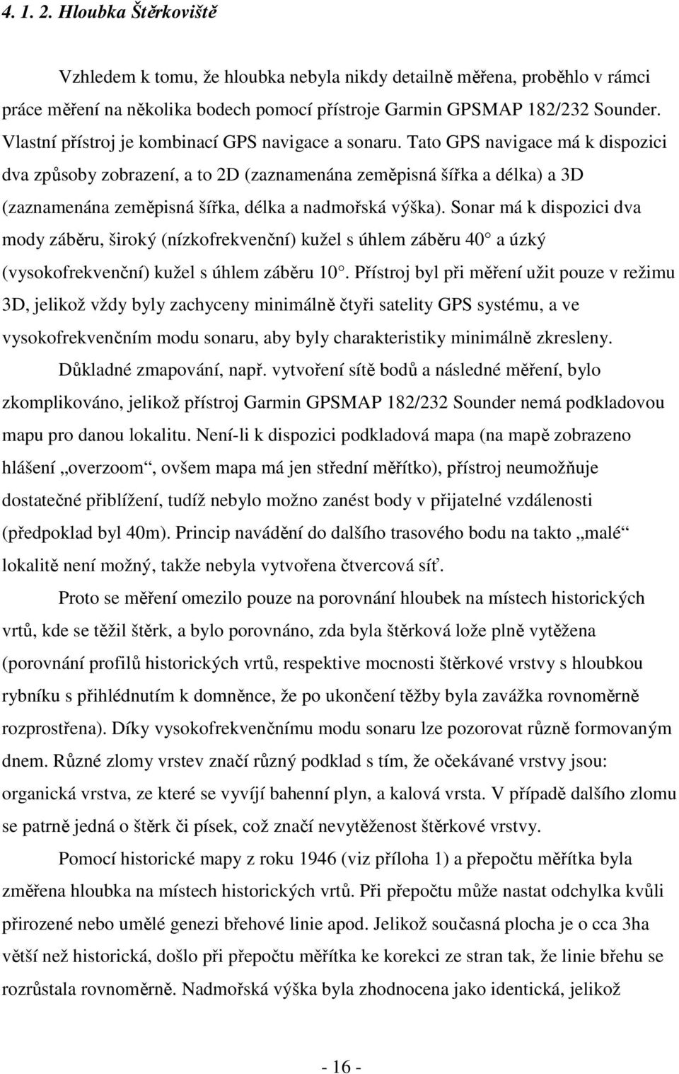 Tato GPS navigace má k dispozici dva způsoby zobrazení, a to 2D (zaznamenána zeměpisná šířka a délka) a 3D (zaznamenána zeměpisná šířka, délka a nadmořská v ý ška).