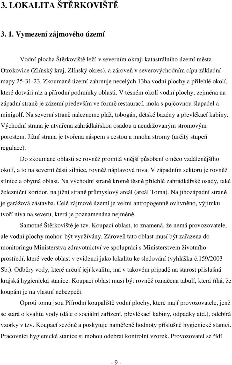 Zkoumané území zahrnuje necel ý ch 13ha vodní plochy a přilehlé okolí, které dotváří ráz a přírodní podmínky oblasti.