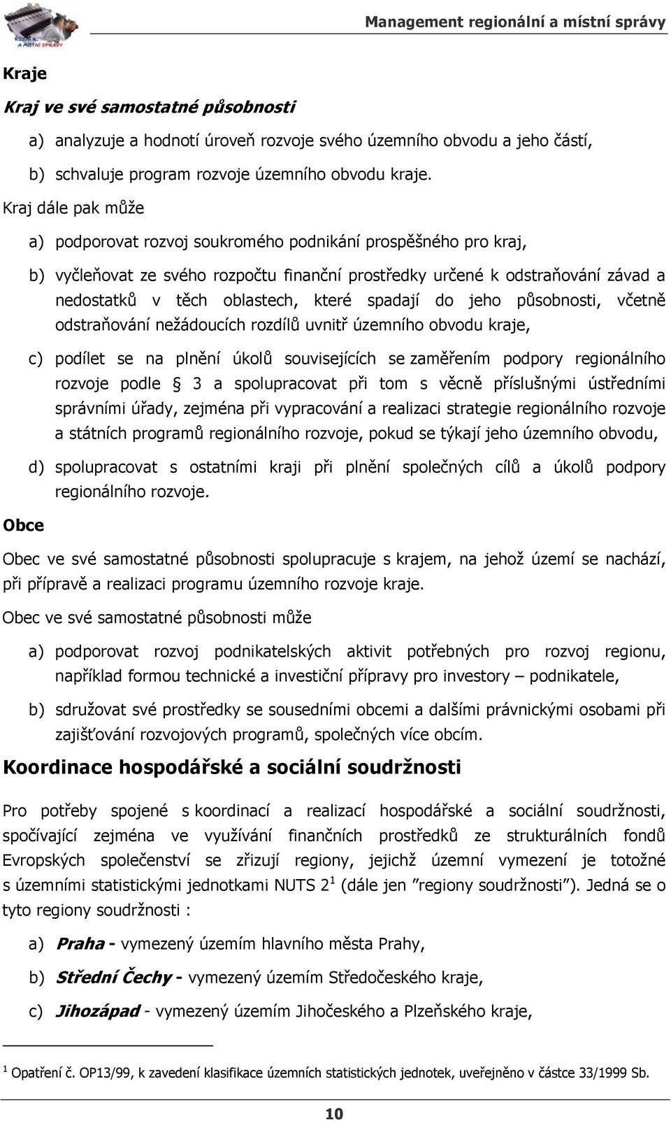 spadají do jeho působnosti, včetně odstraňování nežádoucích rozdílů uvnitř územního obvodu kraje, c) podílet se na plnění úkolů souvisejících se zaměřením podpory regionálního rozvoje podle 3 a