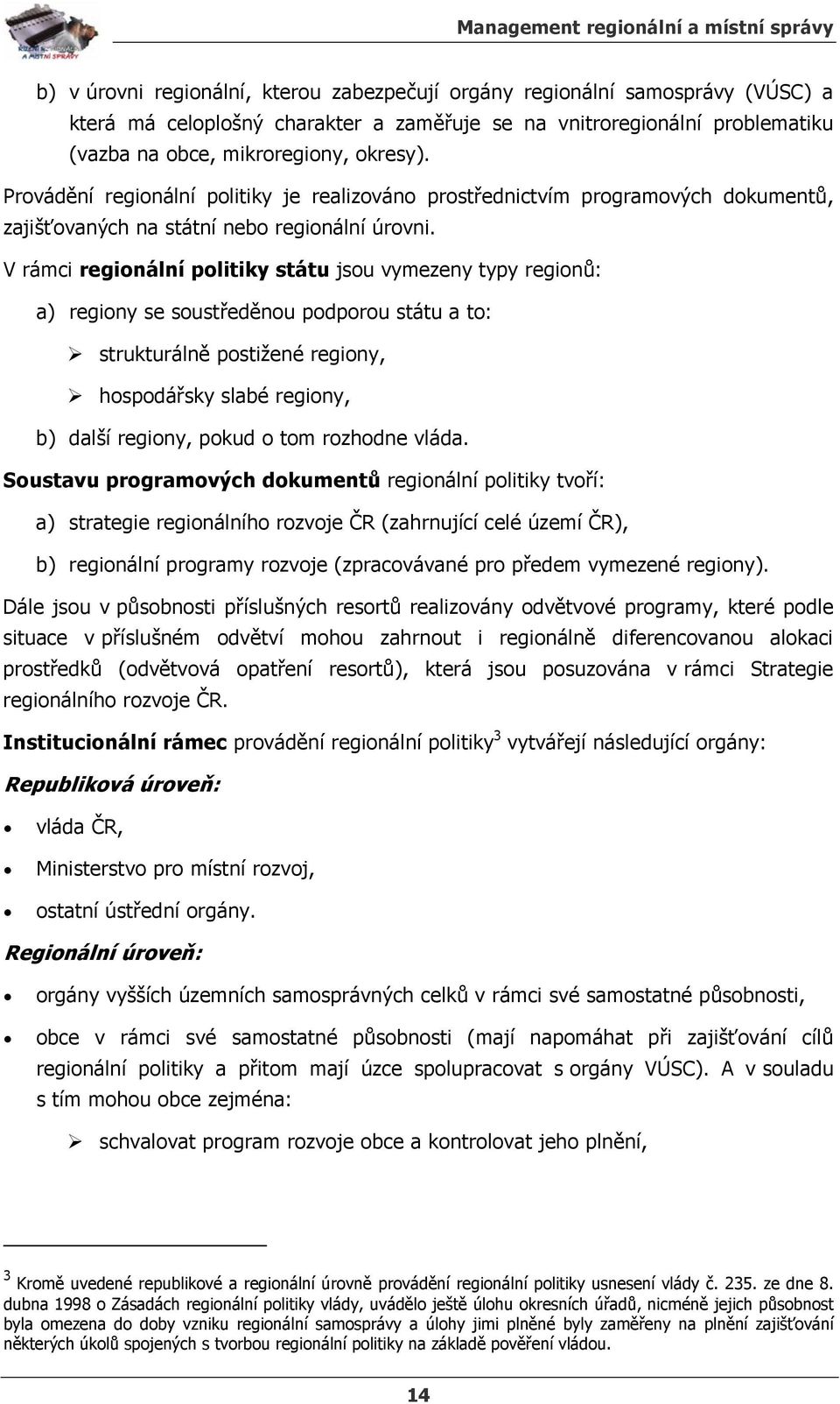 V rámci regionální politiky státu jsou vymezeny typy regionů: a) regiony se soustředěnou podporou státu a to: strukturálně postižené regiony, hospodářsky slabé regiony, b) další regiony, pokud o tom