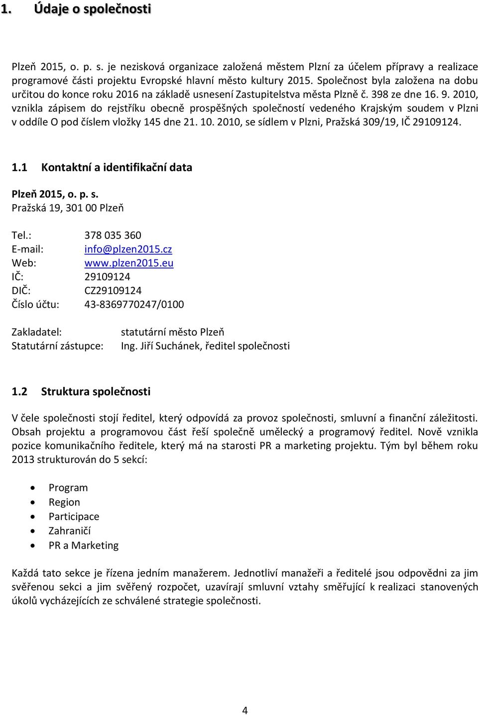 2010, vznikla zápisem do rejstříku obecně prospěšných společností vedeného Krajským soudem v Plzni v oddíle O pod číslem vložky 145 dne 21. 10. 2010, se sídlem v Plzni, Pražská 309/19, IČ 29109124. 1.1 Kontaktní a identifikační data Plzeň 2015, o.