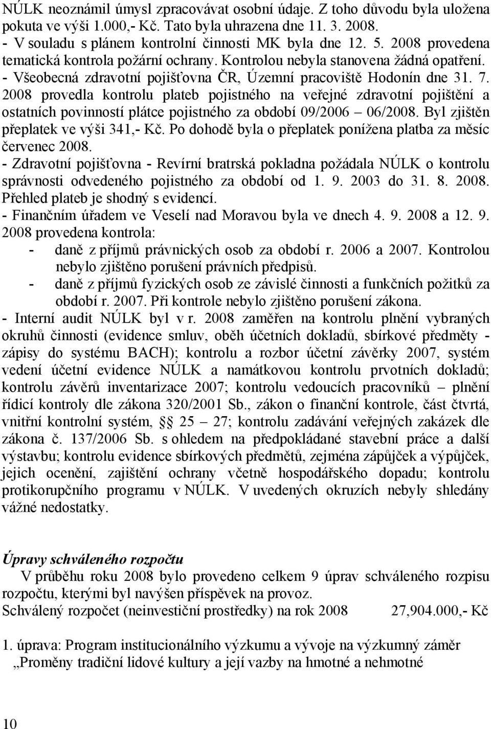 2008 provedla kontrolu plateb pojistného na veřejné zdravotní pojištění a ostatních povinností plátce pojistného za období 09/2006 06/2008. Byl zjištěn přeplatek ve výši 341,- Kč.