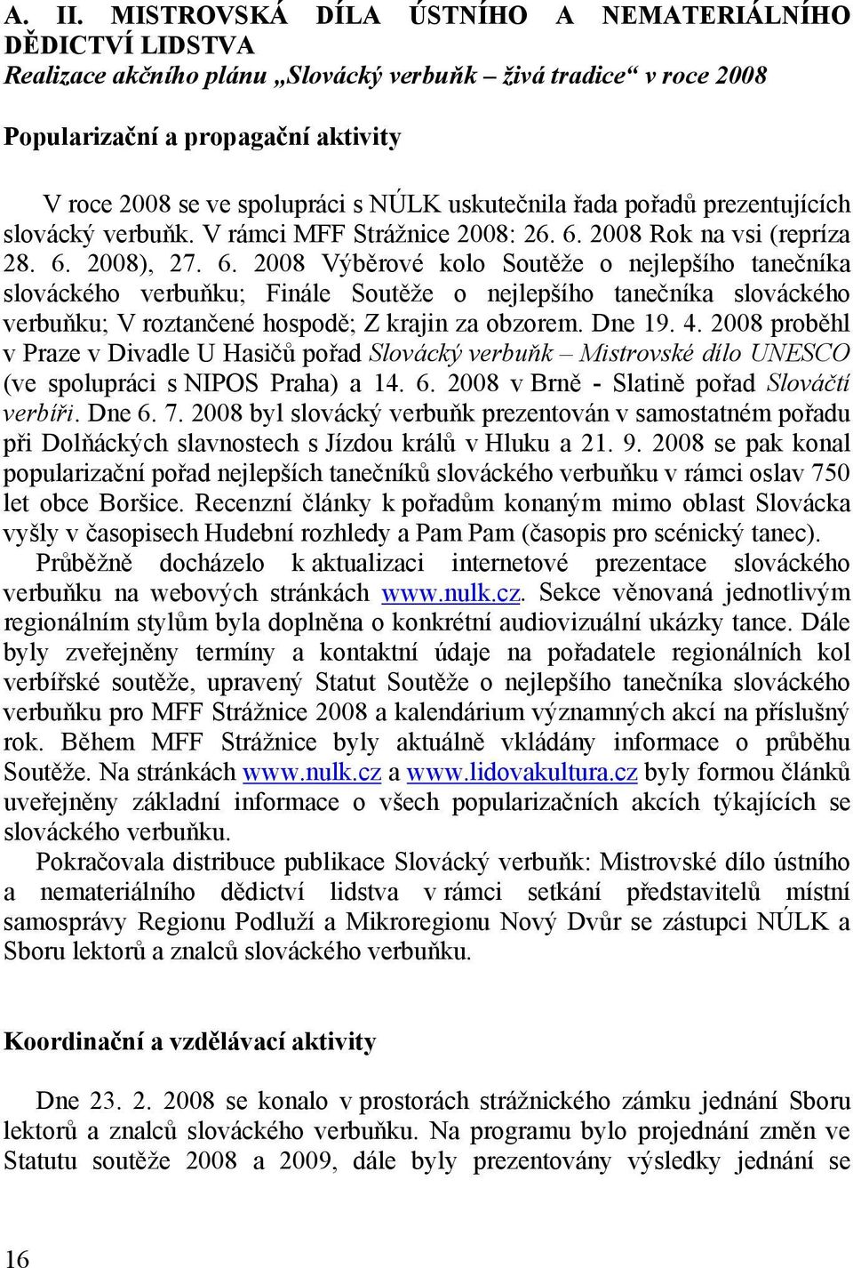 uskutečnila řada pořadů prezentujících slovácký verbuňk. V rámci MFF Strážnice 2008: 26. 6.