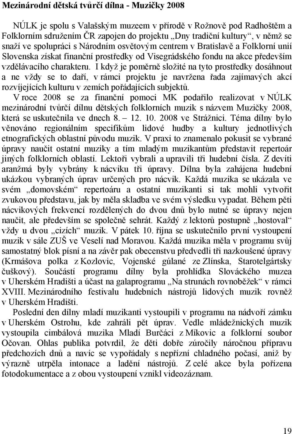 I když je poměrně složité na tyto prostředky dosáhnout a ne vždy se to daří, v rámci projektu je navržena řada zajímavých akcí rozvíjejících kulturu v zemích pořádajících subjektů.