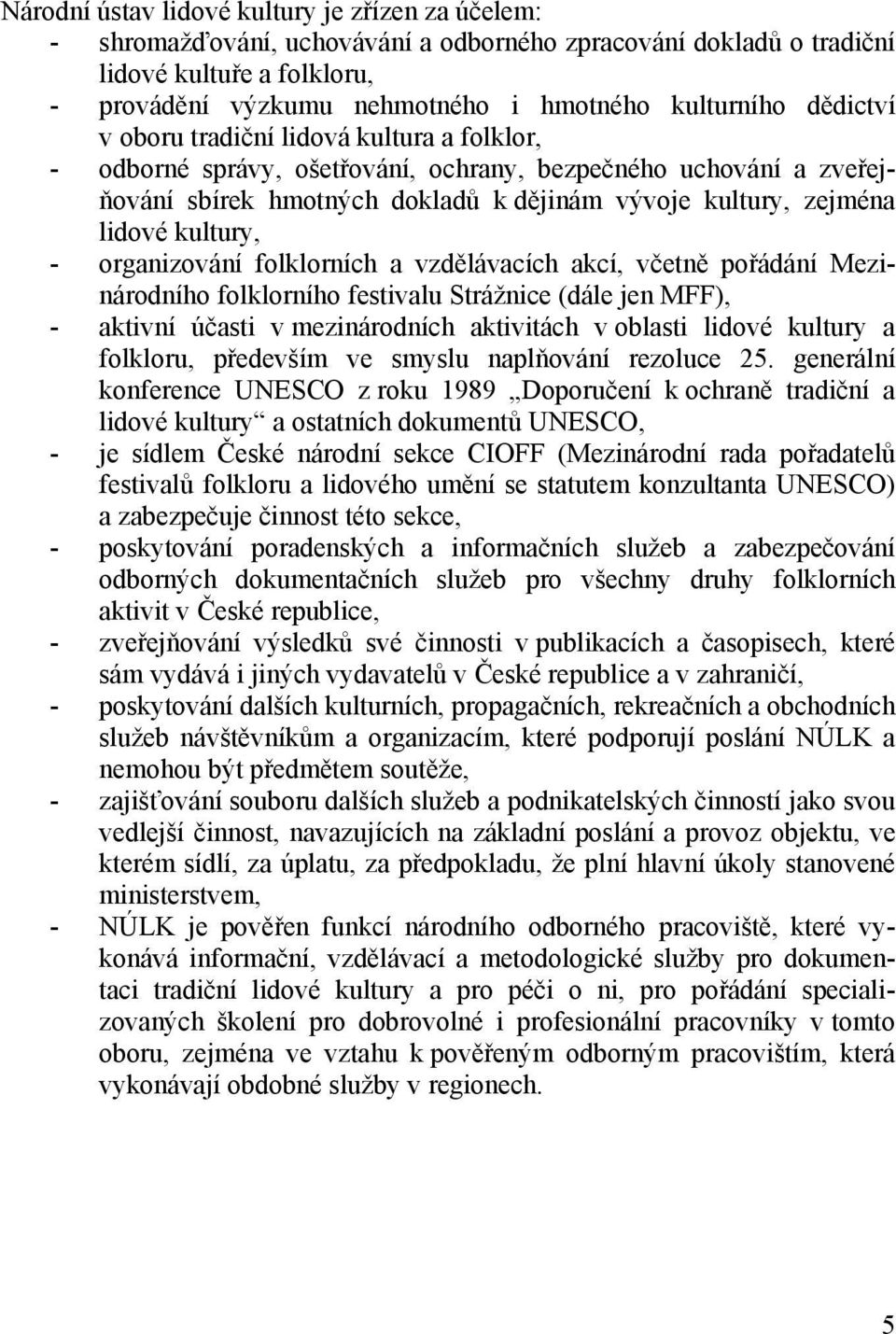 - organizování folklorních a vzdělávacích akcí, včetně pořádání Mezinárodního folklorního festivalu Strážnice (dále jen MFF), - aktivní účasti v mezinárodních aktivitách v oblasti lidové kultury a