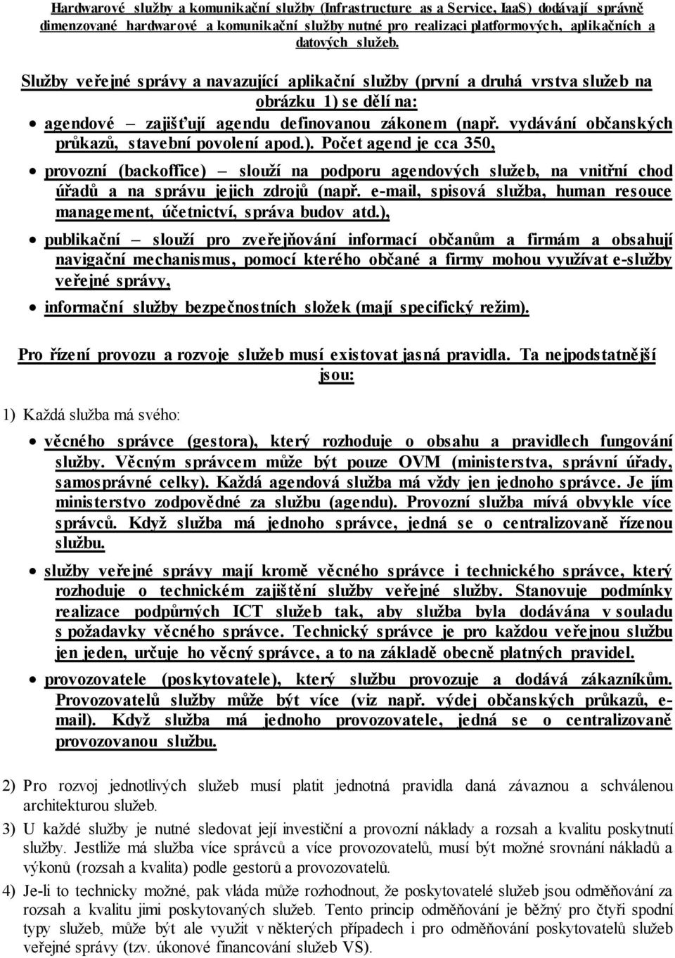 vydávání občanských průkazů, stavební povolení apod.). Počet agend je cca 350, provozní (backoffice) slouží na podporu agendových služeb, na vnitřní chod úřadů a na správu jejich zdrojů (např.