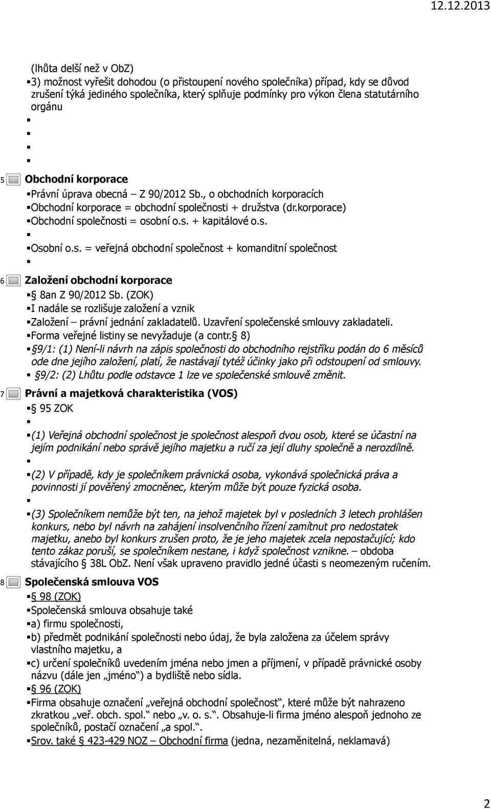 s. Osobní o.s. = veřejná obchodní společnost + komanditní společnost Založení obchodní korporace 8an Z 90/2012 Sb. (ZOK) I nadále se rozlišuje založení a vznik Založení právní jednání zakladatelů.