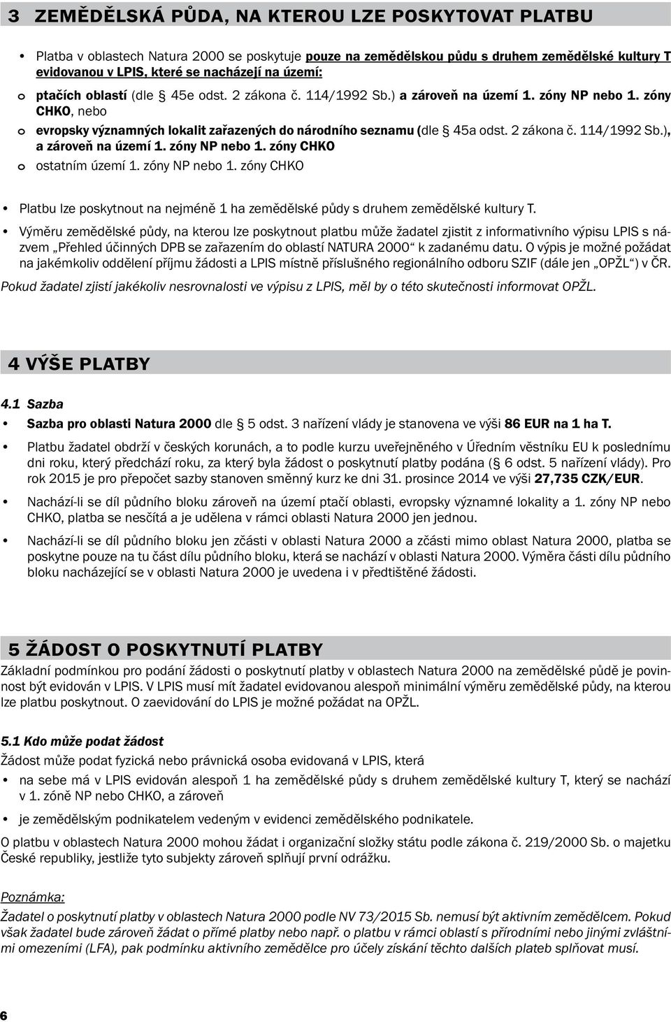 2 zákona č. 114/1992 Sb.), a zároveň na území 1. zóny NP nebo 1. zóny CHKO o ostatním území 1. zóny NP nebo 1. zóny CHKO Platbu lze poskytnout na nejméně 1 ha zemědělské půdy s druhem zemědělské kultury T.