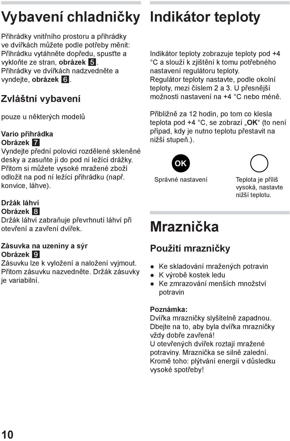 Zvláštní vybavení pouze u některých modelů Vario přihrádka Obrázek Vyndejte přední polovici rozdělené skleněné desky a zasuňte ji do pod ní ležící drážky.