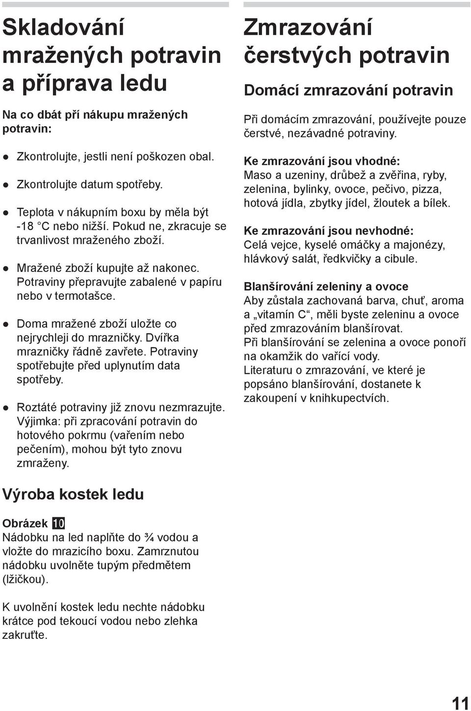 Doma mražené zboží uložte co nejrychleji do mrazničky. Dvířka mrazničky řádně zavřete. Potraviny spotřebujte před uplynutím data spotřeby. Roztáté potraviny již znovu nezmrazujte.