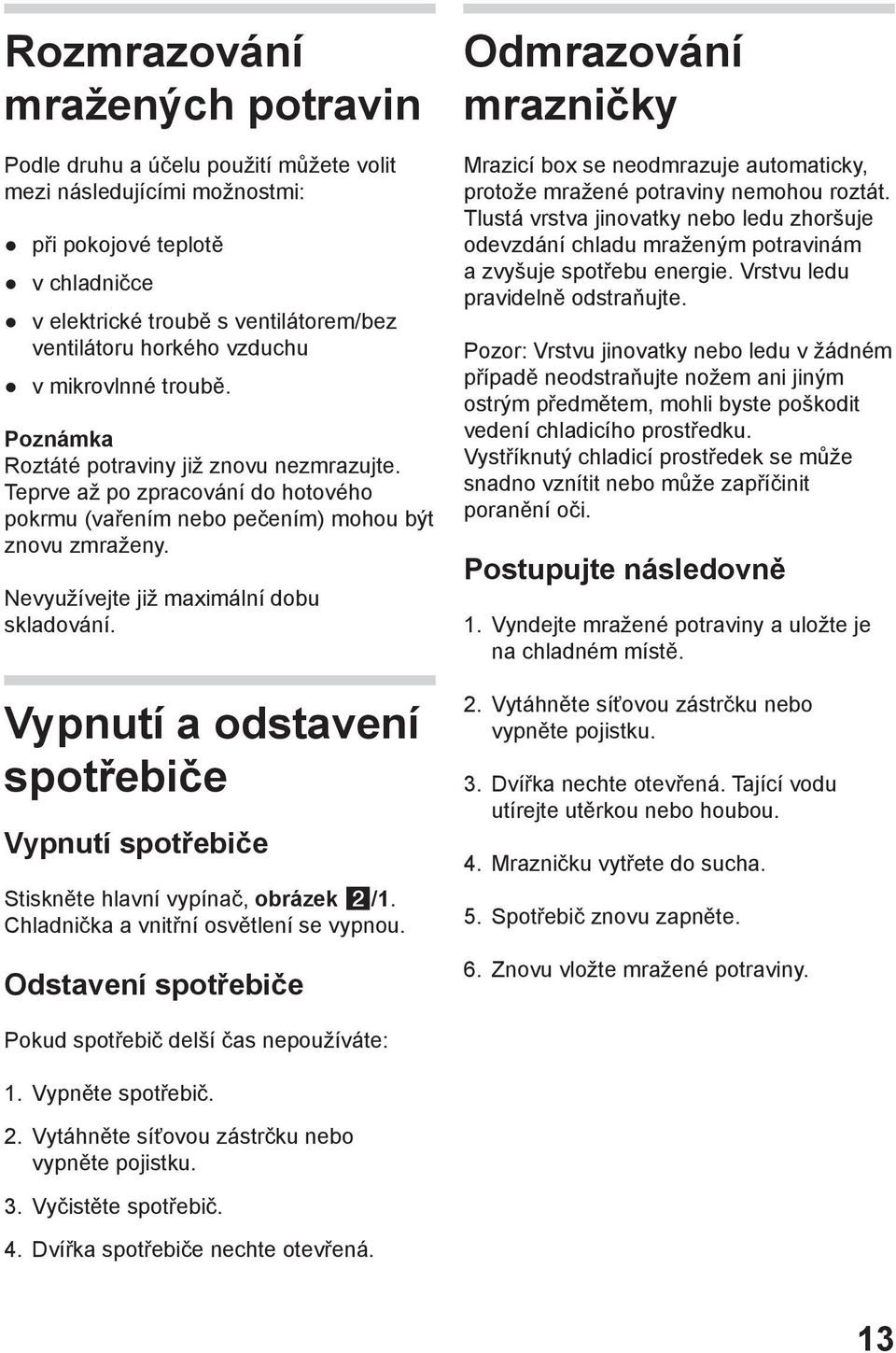 Nevyužívejte již maximální dobu skladování. Vypnutí a odstavení spotřebiče Vypnutí spotřebiče Stiskněte hlavní vypínač, obrázek /1. Chladnička a vnitřní osvětlení se vypnou.