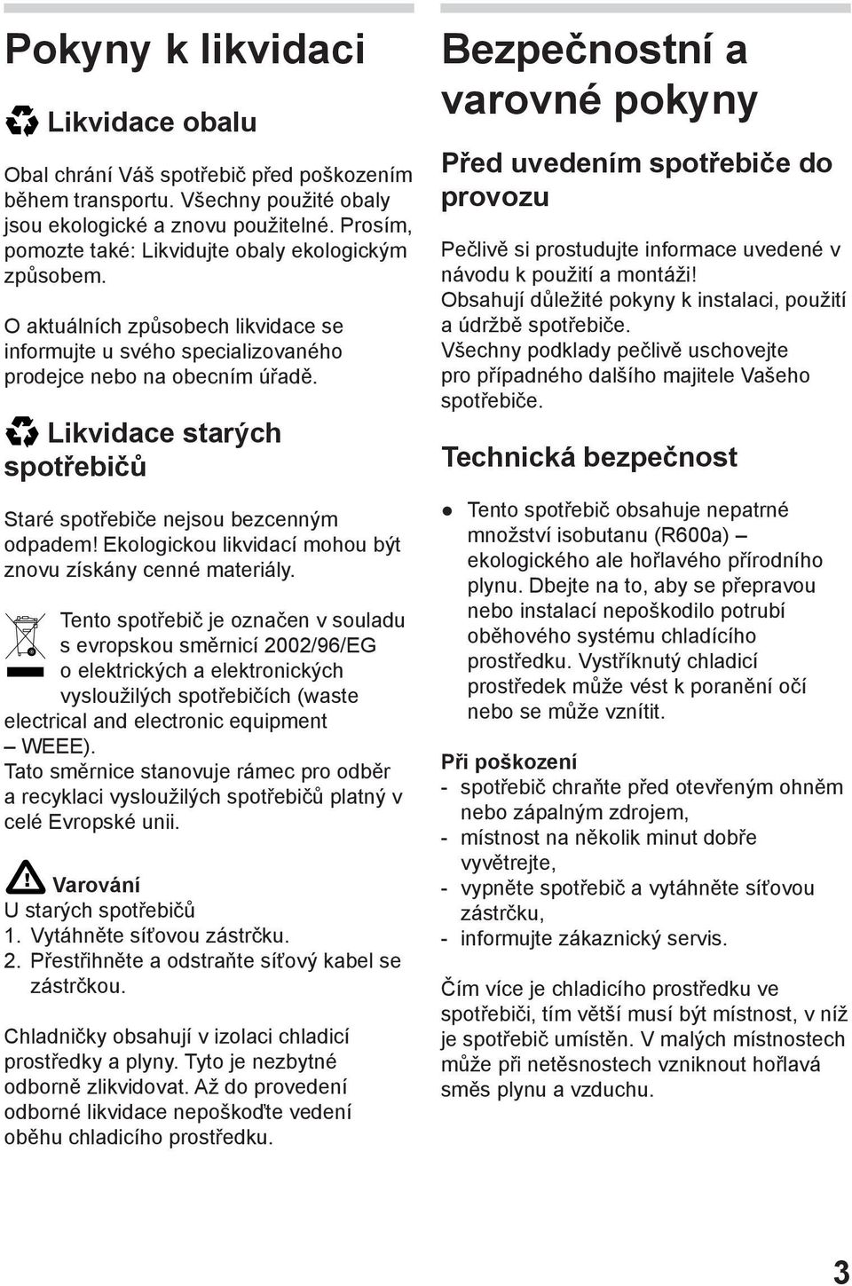 Likvidace starých spotřebičů Staré spotřebiče nejsou bezcenným odpadem! Ekologickou likvidací mohou být znovu získány cenné materiály.