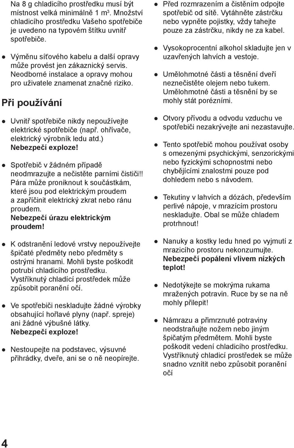 Při používání Uvnitř spotřebiče nikdy nepoužívejte elektrické spotřebiče (např. ohřívače, elektrický výrobník ledu atd.) Nebezpečí exploze!