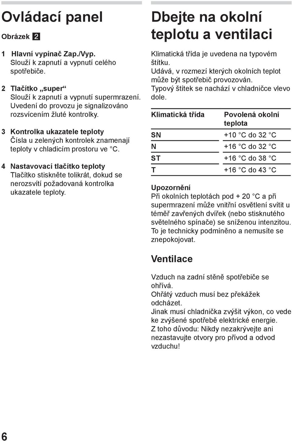 4 Nastavovací tlačítko teploty Tlačítko stiskněte tolikrát, dokud se nerozsvítí požadovaná kontrolka ukazatele teploty.