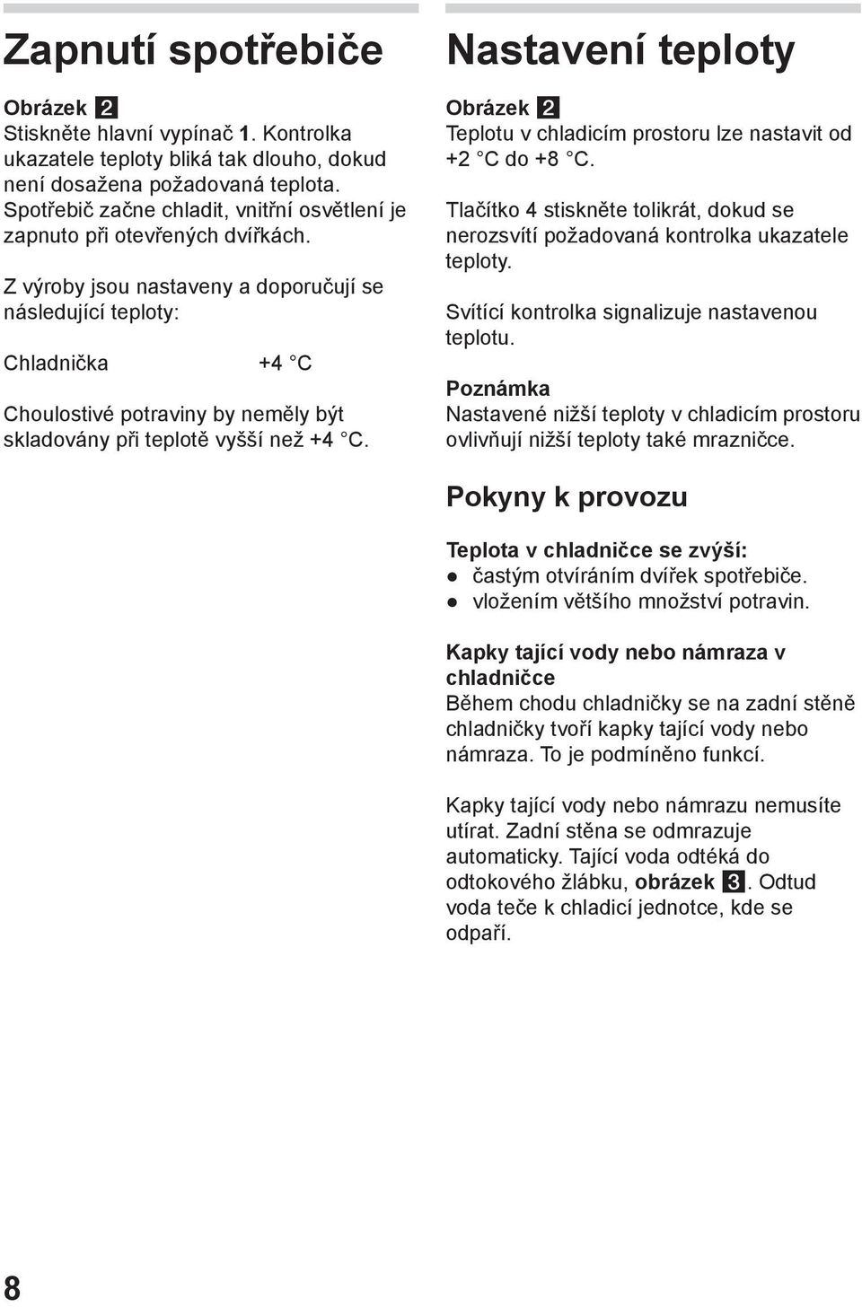 Z výroby jsou nastaveny a doporučují se následující teploty: Chladnička +4 C Choulostivé potraviny by neměly být skladovány při teplotě vyšší než +4 C.