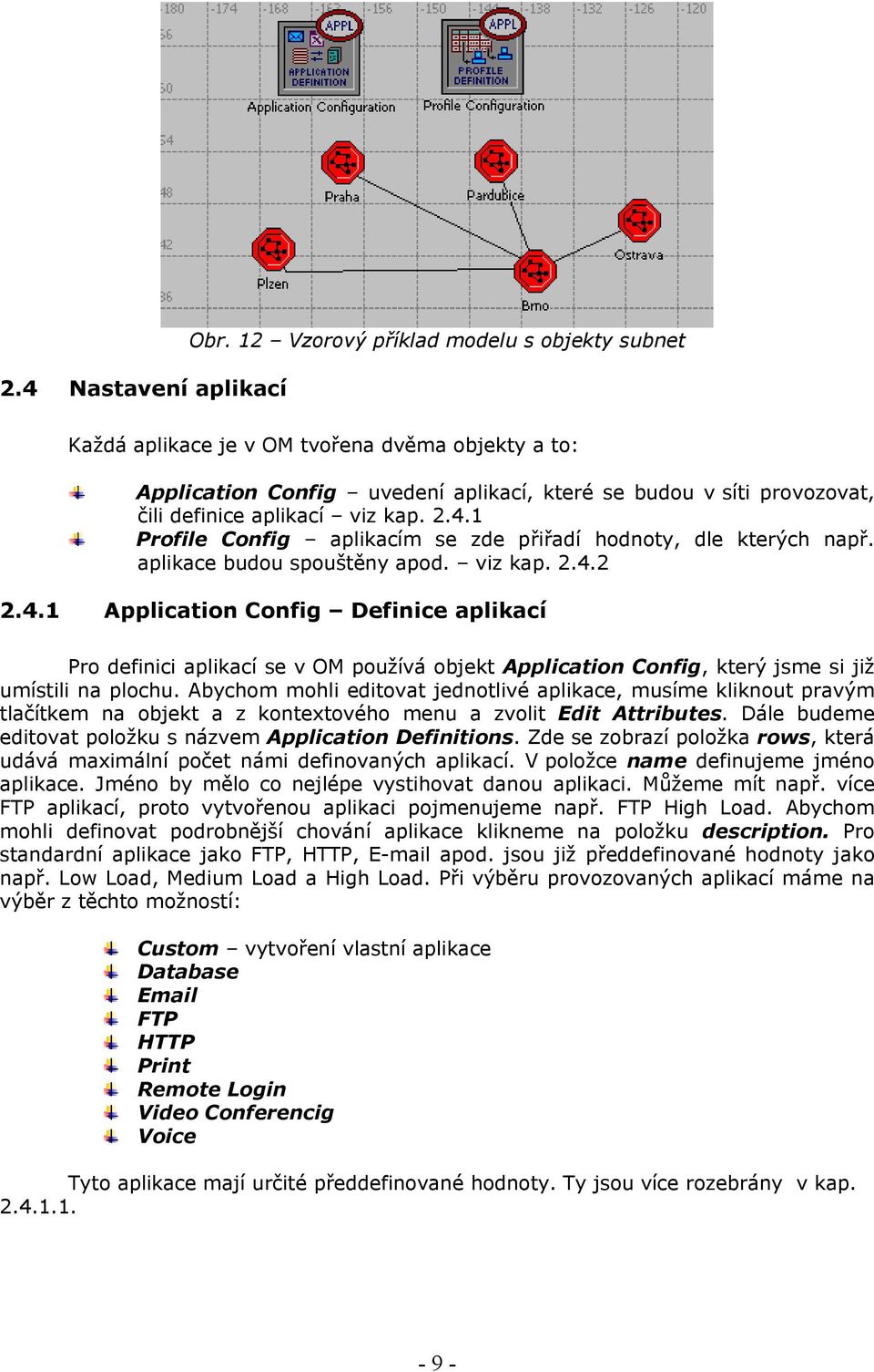 4.1 Profile Config aplikacím se zde přiřadí hodnoty, dle kterých např. aplikace budou spouštěny apod. viz kap. 2.4.2 2.4.1 Application Config Definice aplikací Pro definici aplikací se v OM používá objekt Application Config, který jsme si již umístili na plochu.