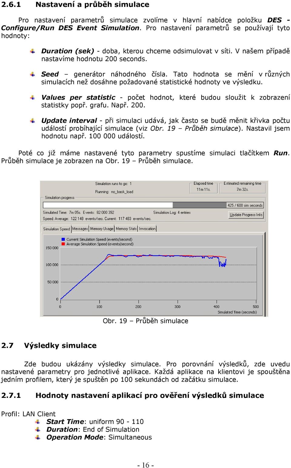 Tato hodnota se mění v různých simulacích než dosáhne požadované statistické hodnoty ve výsledku. Values per statistic - počet hodnot, které budou sloužit k zobrazení statistky popř. grafu. Např. 200.